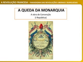A REVOLUÇÃO FRANCESA - PARADIGMA DAS REVOLUÇÕES LIBERAIS E BURGUESAS
A QUEDA DA MONARQUIA
A obra de Convenção
(I República)
 
