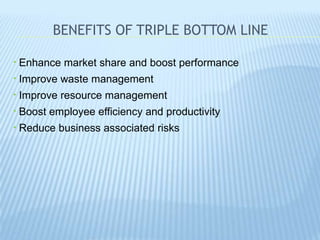 BENEFITS OF TRIPLE BOTTOM LINE
• Enhance market share and boost performance
• Improve waste management
• Improve resource management
• Boost employee efficiency and productivity
• Reduce business associated risks
 