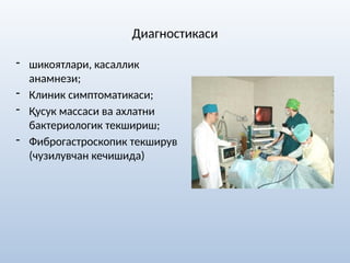 Диагностикаси
- шикоятлари, касаллик
анамнези;
- Клиник симптоматикаси;
- Қусук массаси ва ахлатни
бактериологик текшириш;
- Фиброгастроскопик текширув
(чузилувчан кечишида)
 