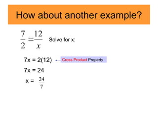 How about another example?
x
12
2
7
 Solve for x:
7x = 2(12)
7x = 24
x =
7
24
Cross Product Property
 
