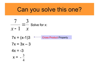 Can you solve this one?
x
x
3
1
7


Solve for x:
7x = (x-1)3
7x = 3x – 3
4x = -3
x =
Cross Product Property
4
3

 