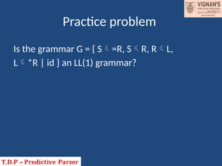 Practice problem
Is the grammar G = { S=R, SR, RL,
L*R | id } an LL(1) grammar?
 