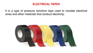 ELECTRICAL TAPES
It is a type of pressure sensitive tape used to insulate electrical
wires and other materials that conduct electricity.
 