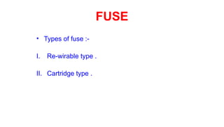 • Types of fuse :-
I. Re-wirable type .
II. Cartridge type .
FUSE
 