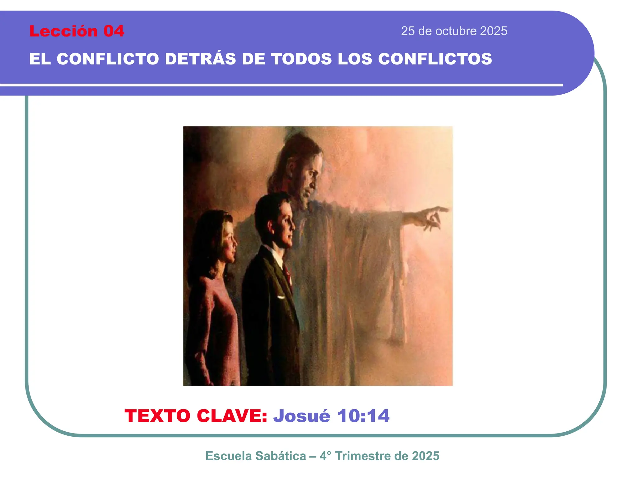 25 de octubre 2025
EL CONFLICTO DETRÁS DE TODOS LOS CONFLICTOS
TEXTO CLAVE: Josué 10:14
Escuela Sabática – 4° Trimestre de 2025
Lección 04
 