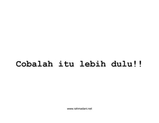 www.rahmadani.net
Cobalah itu lebih dulu!!
 