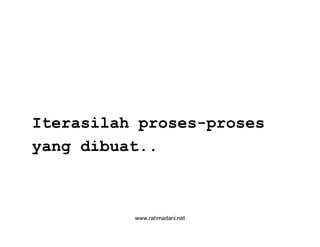 www.rahmadani.net
Iterasilah proses-proses
yang dibuat..
 