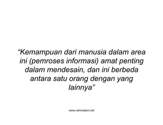 www.rahmadani.net
“Kemampuan dari manusia dalam area
ini (pemroses informasi) amat penting
dalam mendesain, dan ini berbeda
antara satu orang dengan yang
lainnya”
 