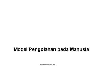www.rahmadani.net
Model Pengolahan pada Manusia
 