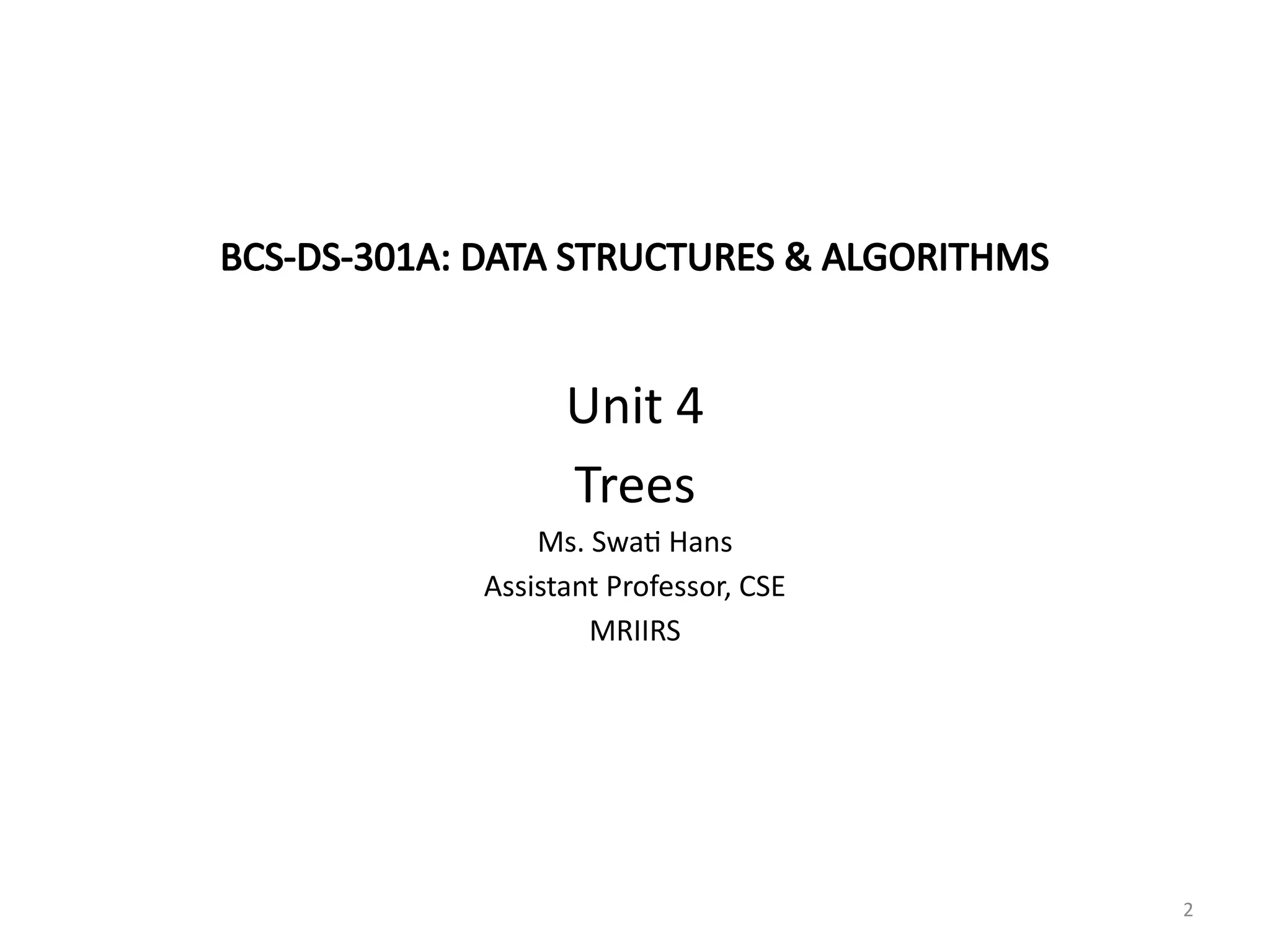 2
BCS-DS-301A: DATA STRUCTURES & ALGORITHMS
Unit 4
Trees
Ms. Swati Hans
Assistant Professor, CSE
MRIIRS
 