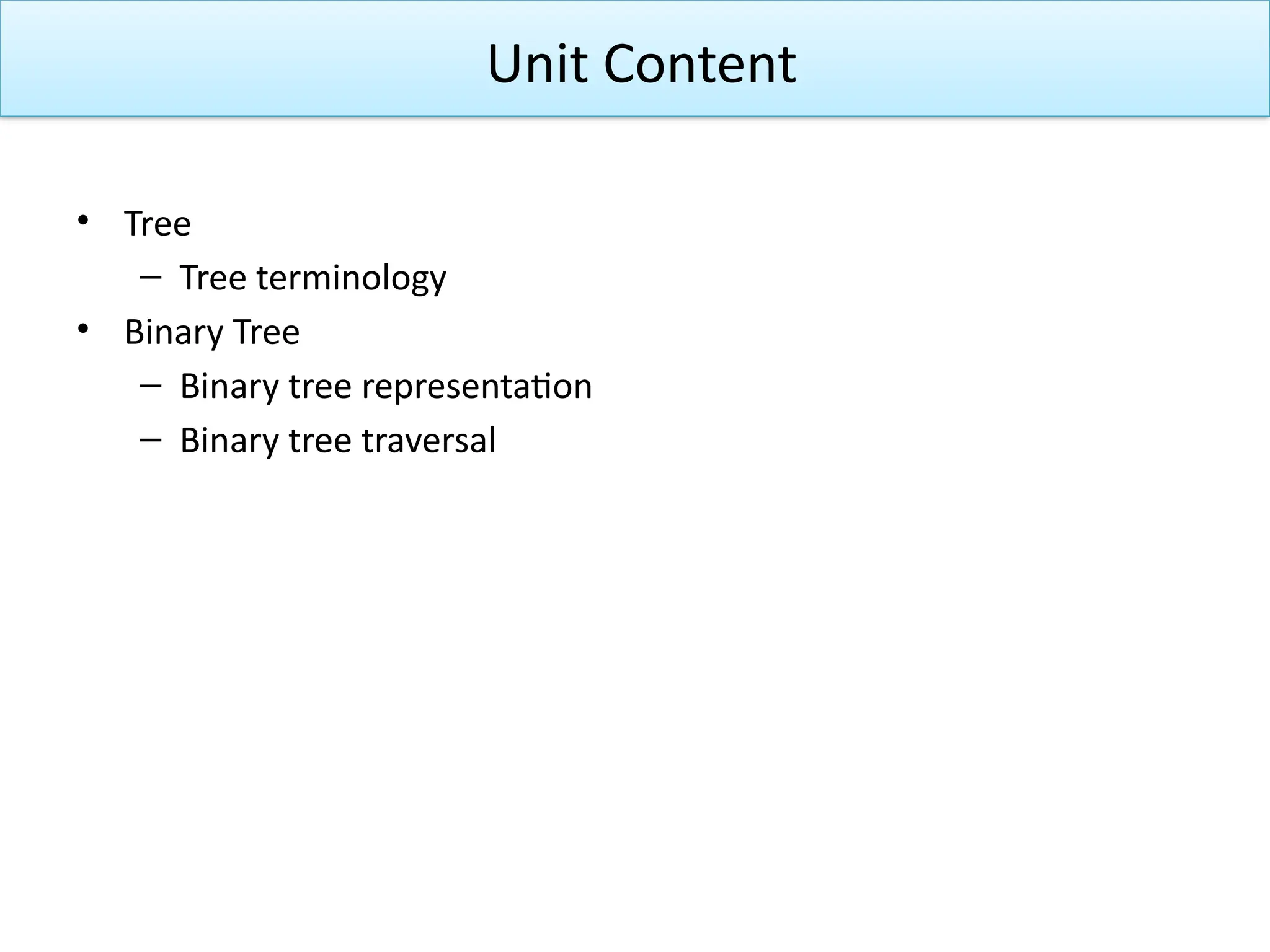 • Tree
– Tree terminology
• Binary Tree
– Binary tree representation
– Binary tree traversal
Unit Content
 
