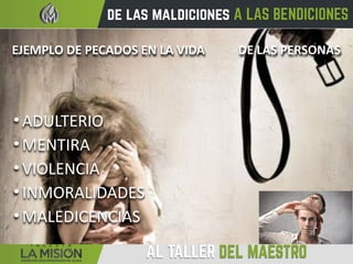 EJEMPLO DE PECADOS EN LA VIDA DE LAS PERSONAS
• ADULTERIO
• MENTIRA
• VIOLENCIA
• INMORALIDADES
• MALEDICENCIAS
 