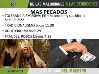 MAS PECADOS
• TOLERANCIA EXCESIVA: Elí el sacerdote y sus hijos 1
Samuel 2:22
• TRADICIONALISMO Lucas 11:39
• ADULTERIO Mt.5:27-29
• FRAUDES, ROBOS Efesios 4:28
 