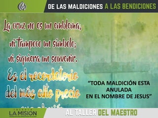 “TODA MALDICIÓN ESTA
ANULADA
EN EL NOMBRE DE JESUS”
 