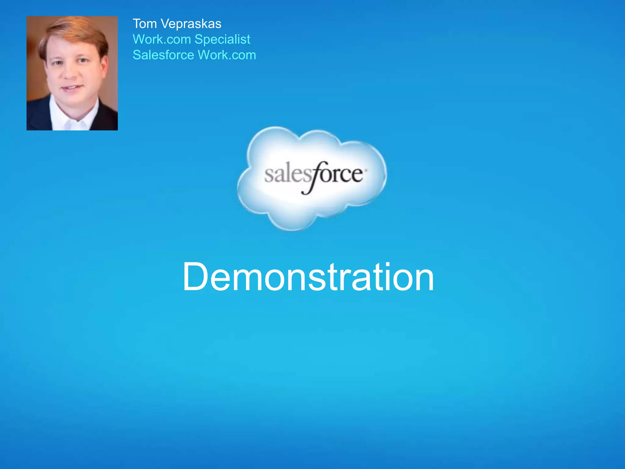 Demonstration
Tom Vepraskas
Work.com Specialist
Salesforce Work.com
 