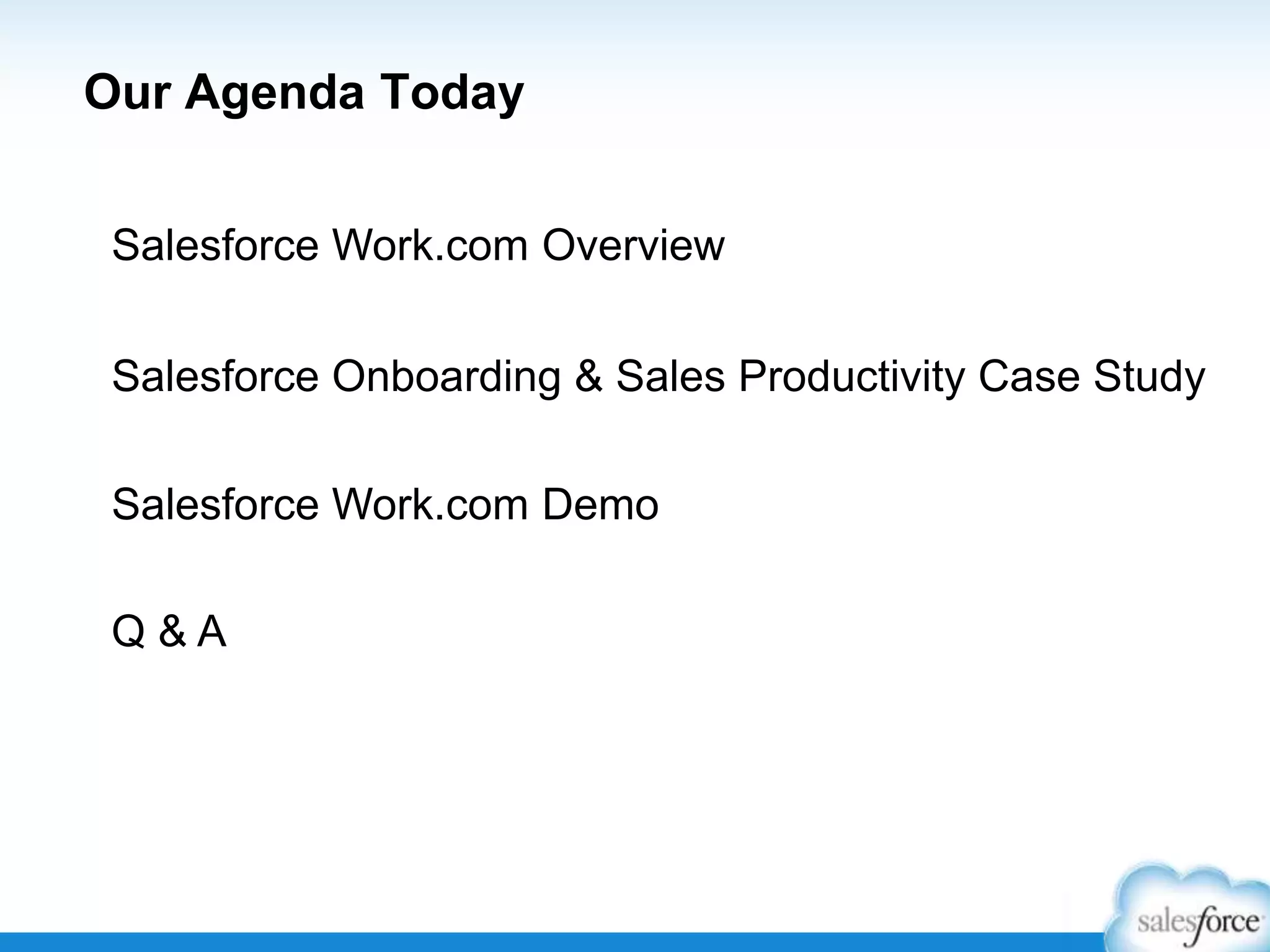 Our Agenda Today
Salesforce Work.com Overview
Salesforce Onboarding & Sales Productivity Case Study
Salesforce Work.com Demo
Q & A
 
