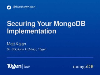 Sr. Solutions Architect, 10gen
Matt Kalan
@MatthewKalan
Securing Your MongoDB
Implementation
 