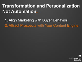 Transformation and Personalization  
Not Automation.!
1. Align Marketing with Buyer Behavior!
2. Attract Prospects with Your Content Engine!
 