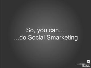 So, you can…
…do Social Smarketing
 