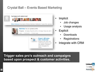 Crystal Ball – Events Based Marketing
68
•  Implicit
•  Job changes
•  Usage analysis
•  Explicit
•  Downloads
•  Registrations
•  Integrate with CRM
Trigger sales pro’s outreach and campaigns
based upon prospect & customer activities.
 