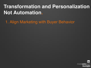 Transformation and Personalization
Not Automation.  
!
1. Align Marketing with Buyer Behavior!
 