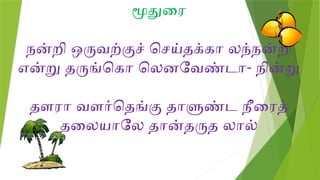 மூதுரை
நன்றி ஒருவற்குச் செய்தக்கா லந்நன்றி
என்று தருங்கொ லெனவேண்டா- நின்று
தளரா வளர்தெங்கு தாளுண்ட நீரைத்
தலையாலே தான்தருத லால்
 