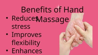 • Reduces
stress
• Improves
flexibility
• Enhances
Benefits of Hand
Massage
 