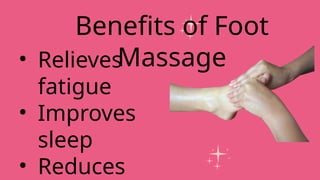 • Relieves
fatigue
• Improves
sleep
• Reduces
Benefits of Foot
Massage
 