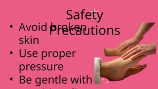 • Avoid broken
skin
• Use proper
pressure
• Be gentle with
Safety
Precautions
 