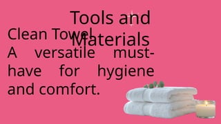 Clean Towel
A versatile must-
have for hygiene
and comfort.
Tools and
Materials
 