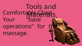 Comfortable Chair
Your "base of
operations" for the
massage.
Tools and
Materials
 