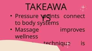 • Pressure points connect
to body systems
• Massage improves
wellness
• Proper technique is
TAKEAWA
YS
 