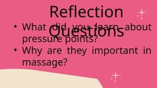 • What did you learn about
pressure points?
• Why are they important in
massage?
Reflection
Questions
 