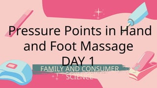 FAMILY AND CONSUMER
SCIENCE
Pressure Points in Hand
and Foot Massage
DAY 1
 