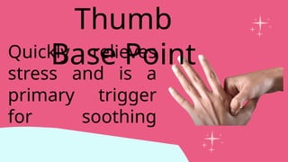 Quickly relieves
stress and is a
primary trigger
for soothing
headaches.
Thumb
Base Point
 