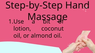 1.Use a bit of
lotion, coconut
oil, or almond oil.
Step-by-Step Hand
Massage
 