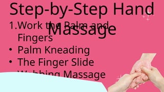 1.Work the Palm and
Fingers
• Palm Kneading
• The Finger Slide
• Webbing Massage
Step-by-Step Hand
Massage
 