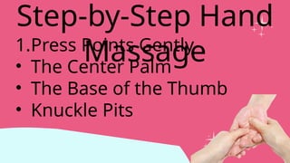 1.Press Points Gently
• The Center Palm
• The Base of the Thumb
• Knuckle Pits
Step-by-Step Hand
Massage
 