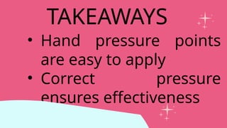 • Hand pressure points
are easy to apply
• Correct pressure
ensures effectiveness
TAKEAWAYS
 