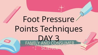 FAMILY AND CONSUMER
SCIENCE
Foot Pressure
Points Techniques
DAY 3
 