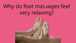 Why do foot massages feel
very relaxing?
 