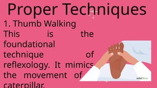 1. Thumb Walking
This is the
foundational
technique of
reflexology. It mimics
the movement of a
Proper Techniques
 