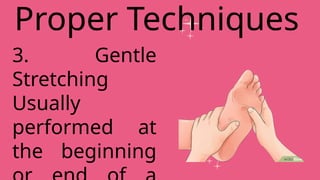 Proper Techniques
3. Gentle
Stretching
Usually
performed at
the beginning
 