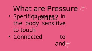 • Specific areas in
the body sensitive
to touch
• Connected to
organs and
What are Pressure
Points?
 