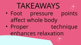 • Foot pressure points
affect whole body
• Proper technique
enhances relaxation
TAKEAWAYS
 