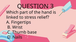 Which part of the hand is
linked to stress relief?
A. Fingertips
B. Wrist
C. Thumb base
D. Nails
QUESTION 3
 