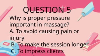 Why is proper pressure
important in massage?
A. To avoid causing pain or
injury
B. To make the session longer
C. To impress clients
QUESTION 5
 