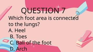Which foot area is connected
to the lungs?
A. Heel
B. Toes
C. Ball of the foot
D. Arch
QUESTION 7
 