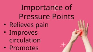 • Relieves pain
• Improves
circulation
• Promotes
Importance of
Pressure Points
 