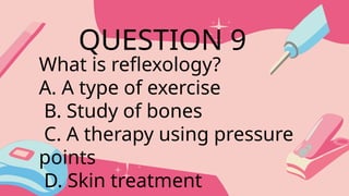 What is reflexology?
A. A type of exercise
B. Study of bones
C. A therapy using pressure
points
D. Skin treatment
QUESTION 9
 